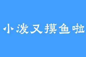 小泼又摸鱼啦