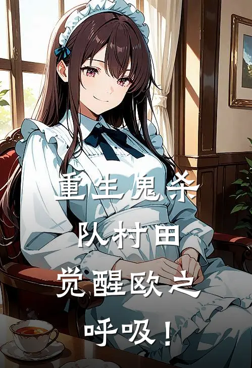 重生鬼杀队村田，觉醒欧之呼吸！(村田敷耀哉)全本免费小说_最新章节列表重生鬼杀队村田，觉醒欧之呼吸！(村田敷耀哉)