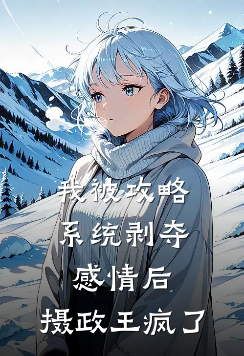 我被攻略系统剥夺感情后，摄政王疯了谢云澜云澜全文免费阅读无弹窗大结局_(我被攻略系统剥夺感情后，摄政王疯了)谢云澜云澜最新章节列表笔趣阁（我被攻略系统剥夺感情后，摄政王疯了）