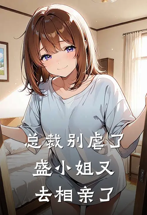 总裁别虐了，盛小姐又去相亲了盛夏楠周言珩免费小说完整版_热门的小说总裁别虐了，盛小姐又去相亲了盛夏楠周言珩