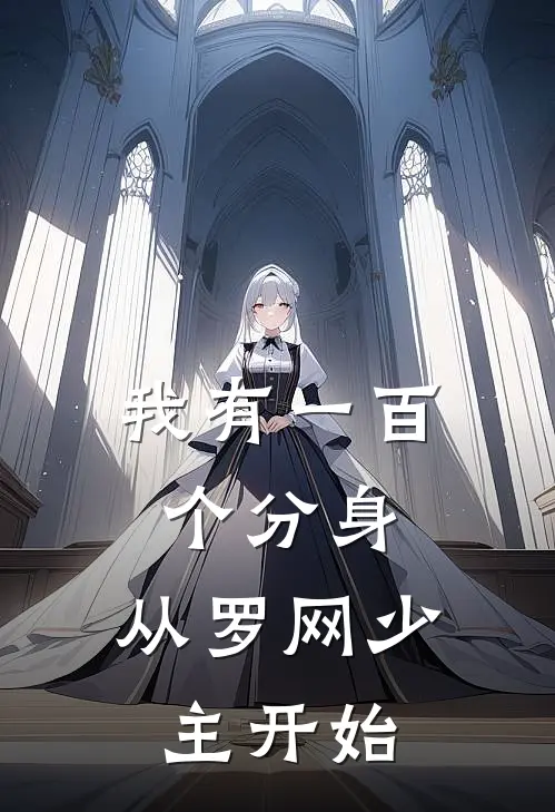我有一百个分身，从罗网少主开始赵云李刚全本免费小说_热门网络小说推荐我有一百个分身，从罗网少主开始赵云李刚