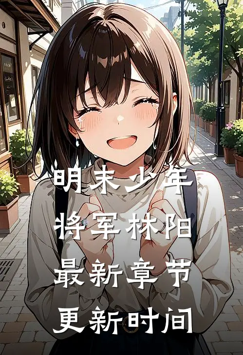 明末少年将军林阳最新章节更新时间