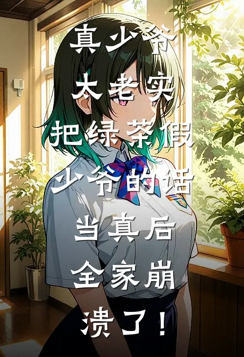 真少爷太老实，把绿茶假少爷的话当真后，全家崩溃了！
