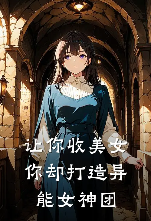 让你收美女，你却打造异能女神团秦满唐雨昕免费完本小说_小说推荐完本让你收美女，你却打造异能女神团(秦满唐雨昕)