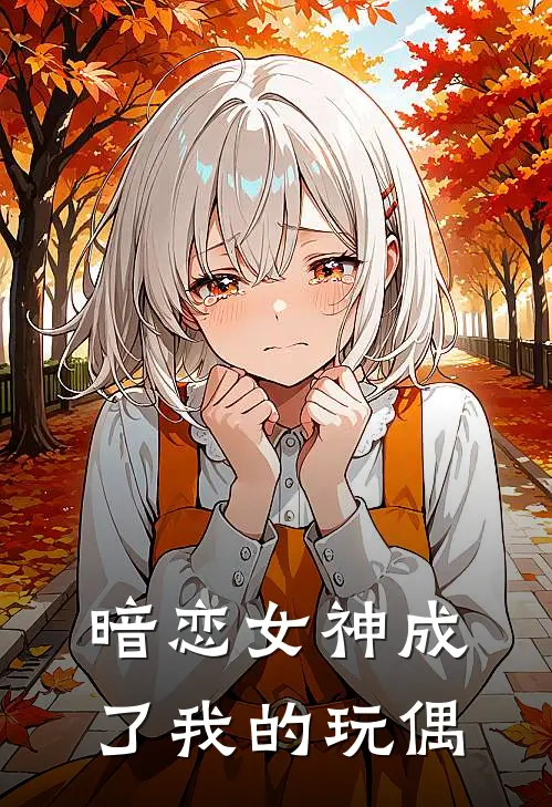 暗恋女神成了我的玩偶(林绾绾訏偌)小说免费阅读_热门小说阅读暗恋女神成了我的玩偶林绾绾訏偌