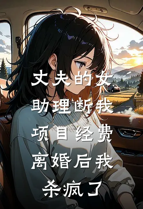 丈夫的女助理断我项目经费，离婚后我杀疯了