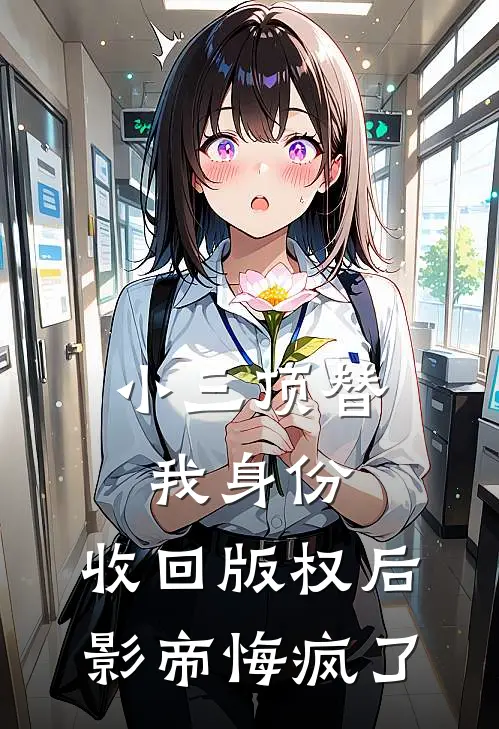 小三顶替我身份，收回版权后影帝悔疯了缪斯梨花完本完结小说_完本完结小说小三顶替我身份，收回版权后影帝悔疯了(缪斯梨花)